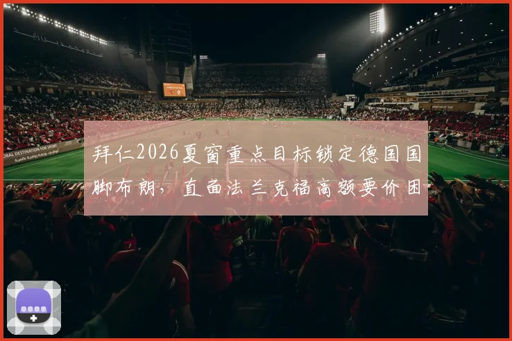 拜仁2026夏窗重点目标锁定德国国脚布朗,直面法兰克福高额要价困局,深度解析球员特点与转会替代方案