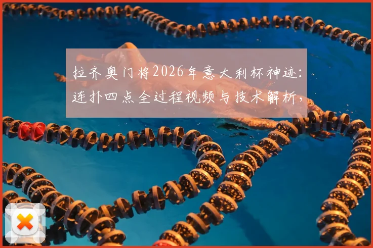 拉齐奥门将2026年意大利杯神迹：连扑四点全过程视频与技术解析，激动落泪原因深度解读