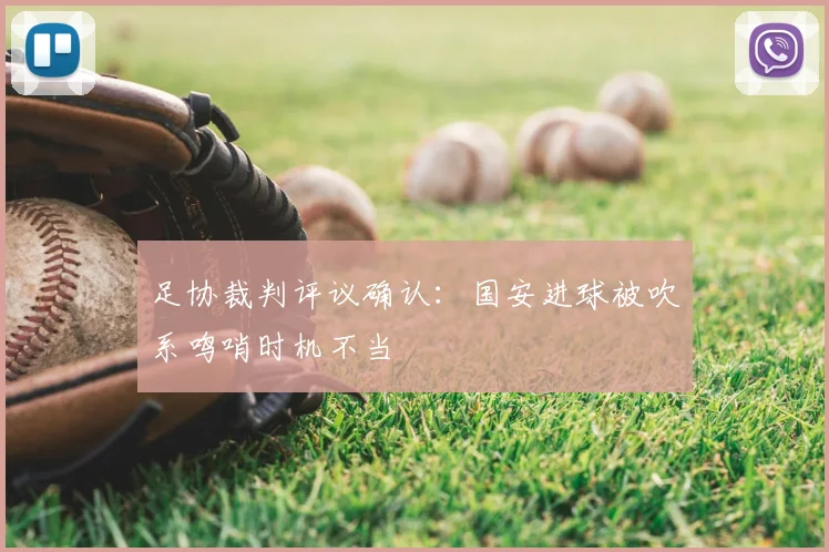 足协裁判评议确认：国安进球被吹系鸣哨时机不当