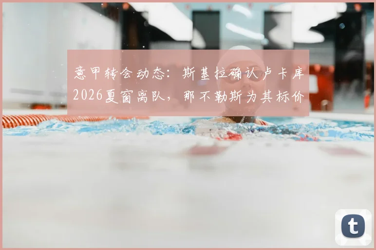 意甲转会动态:斯基拉确认卢卡库2026夏窗离队,那不勒斯为其标价1000万欧元