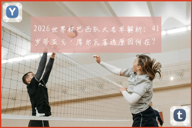 2026世界杯巴西队大名单解析:41岁蒂亚戈·席尔瓦落选原因何在?未来国家队前景探讨