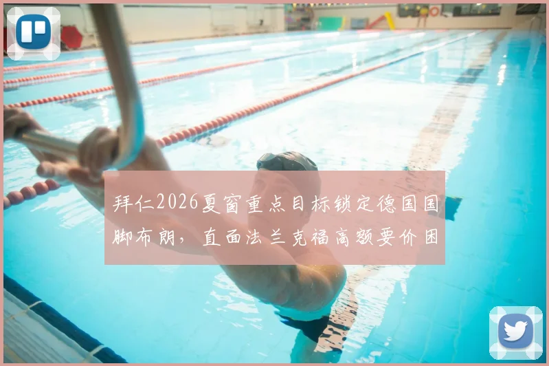 拜仁2026夏窗重点目标锁定德国国脚布朗,直面法兰克福高额要价困局,深度解析球员特点与转会替代方案
