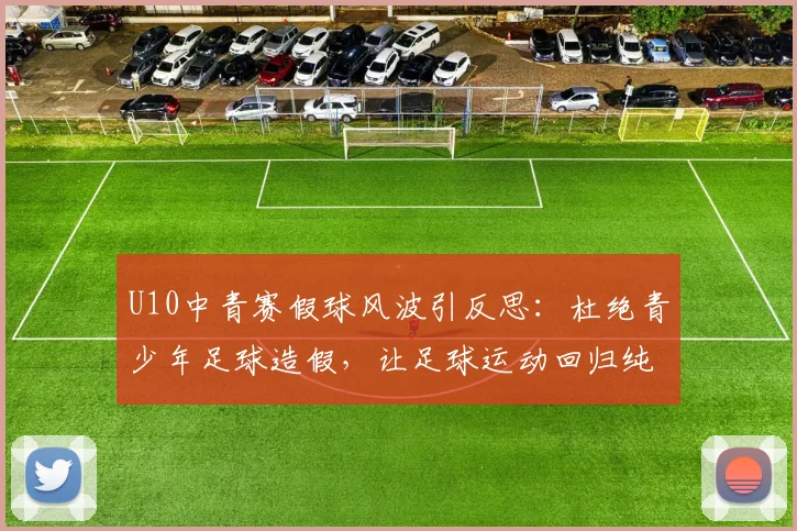 U10中青赛假球风波引反思：杜绝青少年足球造假，让足球运动回归纯粹初心指南