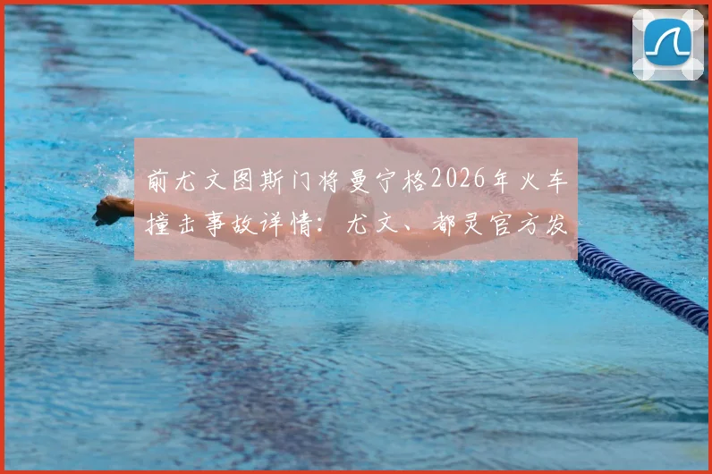 前尤文图斯门将曼宁格2026年火车撞击事故详情:尤文、都灵官方发文悼念,回顾其传奇职业生涯
