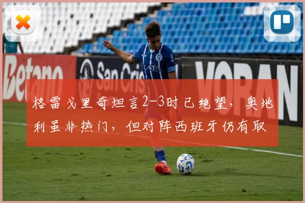 格雷戈里奇坦言2-3时已绝望，奥地利虽非热门，但对阵西班牙仍有取胜机会，2026欧洲杯前景如何？