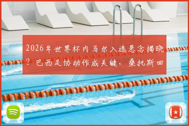 2026年世界杯内马尔入选悬念揭晓？巴西足协动作成关键，桑托斯回应引关注