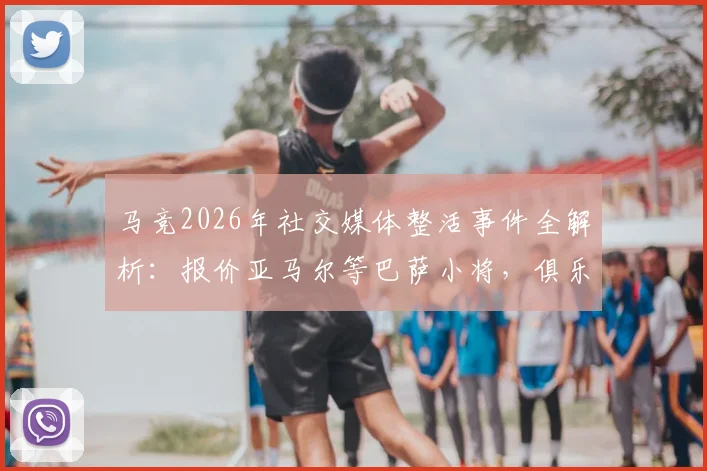 马竞2026年社交媒体整活事件全解析:报价亚马尔等巴萨小将,俱乐部间矛盾公开化背后的深层原因