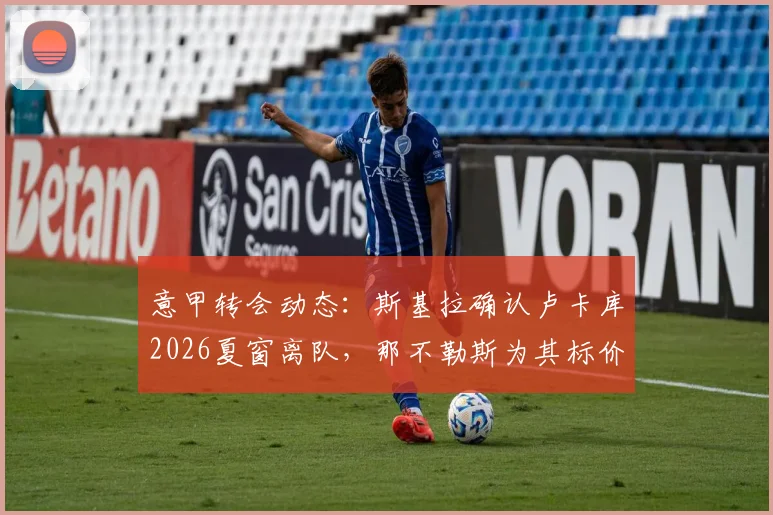 意甲转会动态：斯基拉确认卢卡库2026夏窗离队，那不勒斯为其标价1000万欧元