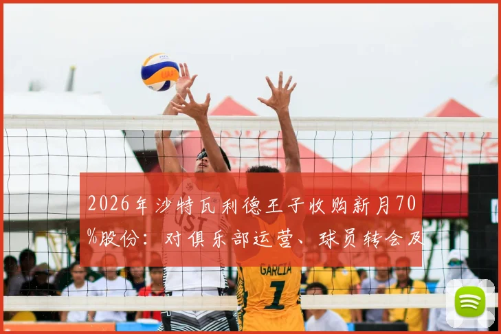 2026年沙特瓦利德王子收购新月70%股份:对俱乐部运营、球员转会及亚冠竞争力的直接影响分析
