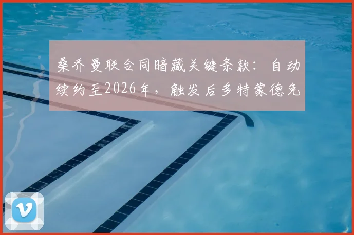 桑乔曼联合同暗藏关键条款:自动续约至2026年,触发后多特蒙德免签计划恐落空
