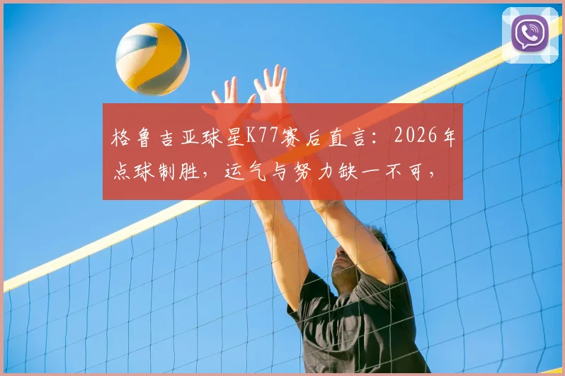 格鲁吉亚球星K77赛后直言:2026年点球制胜,运气与努力缺一不可,全队配得上这场胜利