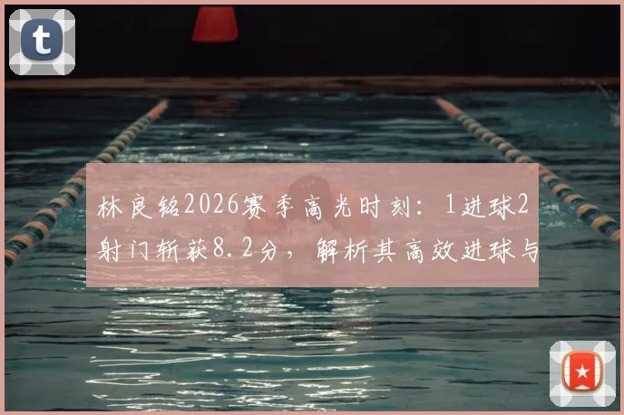 林良铭2026赛季高光时刻：1进球2射门斩获8.2分，解析其高效进球与技术特点