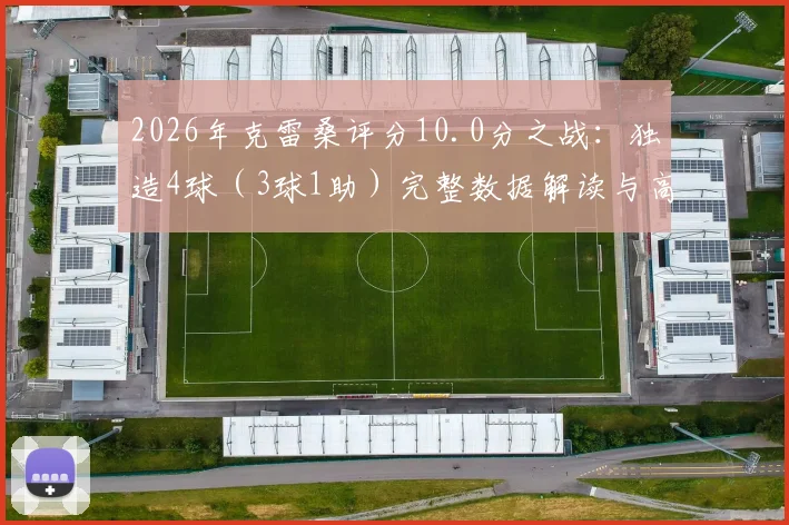 2026年克雷桑评分10.0分之战:独造4球(3球1助)完整数据解读与高光比赛回顾